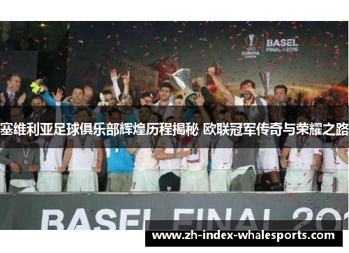 塞维利亚足球俱乐部辉煌历程揭秘 欧联冠军传奇与荣耀之路